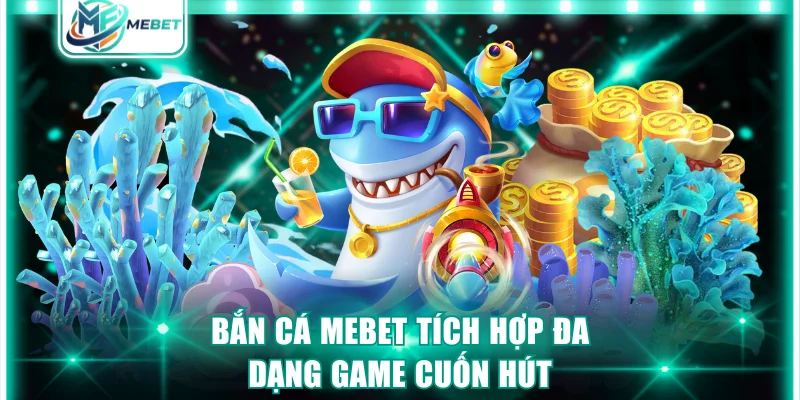 Bắn cá MEBET tích hợp đa dạng game cuốn hút
