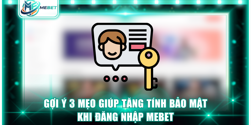 Gợi ý 3 mẹo giúp tăng tính bảo mật khi đăng nhập MEBET