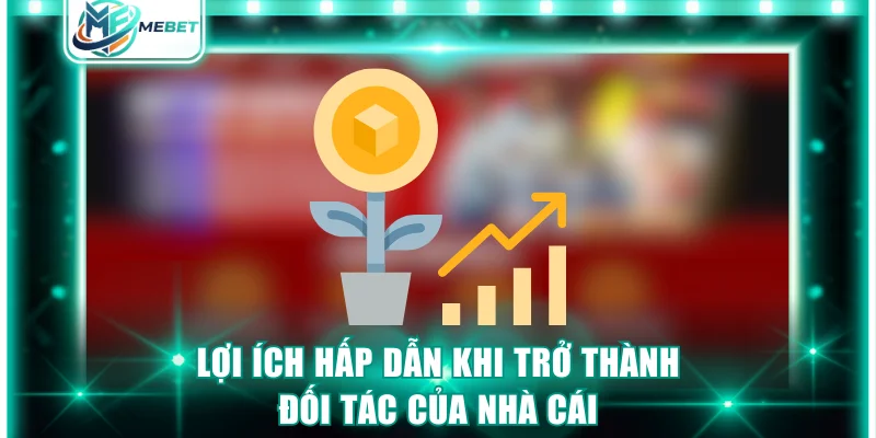 Lợi ích hấp dẫn khi trở thành đối tác của MEBET